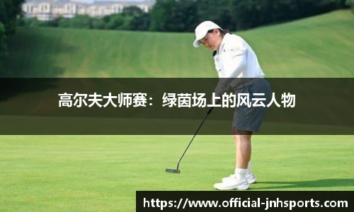 高尔夫大师赛：绿茵场上的风云人物