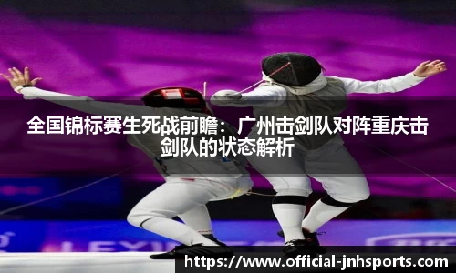 全国锦标赛生死战前瞻：广州击剑队对阵重庆击剑队的状态解析