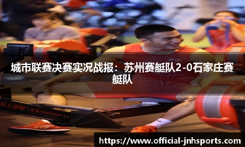 城市联赛决赛实况战报：苏州赛艇队2-0石家庄赛艇队