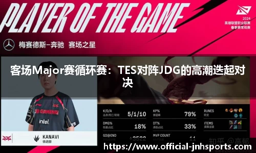 客场Major赛循环赛：TES对阵JDG的高潮迭起对决