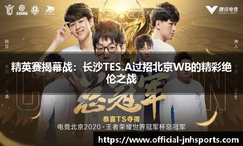 精英赛揭幕战：长沙TES.A过招北京WB的精彩绝伦之战