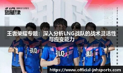 王者荣耀专题：深入分析LNG战队的战术灵活性与应变能力