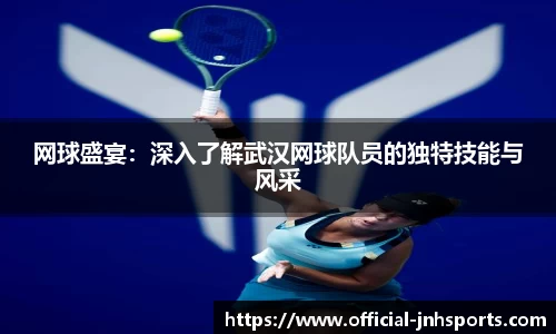 网球盛宴：深入了解武汉网球队员的独特技能与风采