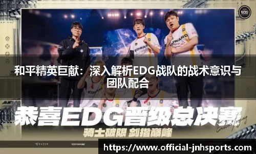 和平精英巨献：深入解析EDG战队的战术意识与团队配合