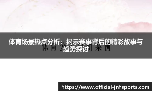 体育场景热点分析：揭示赛事背后的精彩故事与趋势探讨