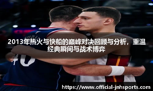 2013年热火与快船的巅峰对决回顾与分析，重温经典瞬间与战术博弈