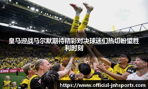 皇马迎战马尔默期待精彩对决球迷们热切盼望胜利时刻