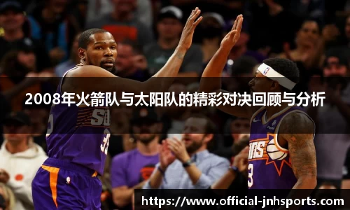 2008年火箭队与太阳队的精彩对决回顾与分析