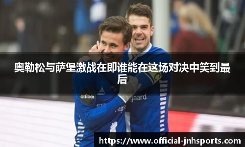 奥勒松与萨堡激战在即谁能在这场对决中笑到最后