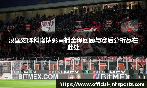 汉堡对阵科隆精彩直播全程回顾与赛后分析尽在此处