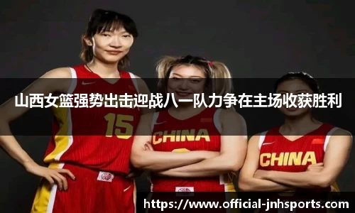 山西女篮强势出击迎战八一队力争在主场收获胜利